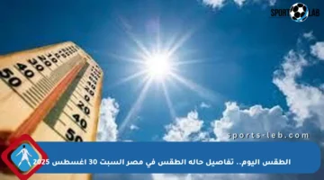 الطقس اليوم.. تفاصيل حالة الطقس في مصر السبت 30 أغسطس 2025
